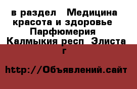  в раздел : Медицина, красота и здоровье » Парфюмерия . Калмыкия респ.,Элиста г.